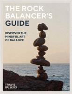 The Rock Balancer's Guide : Discover the Mindful Art of Balance