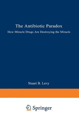 The Antibiotic Paradox : How Miracle Drugs Are Destorying the Miracle