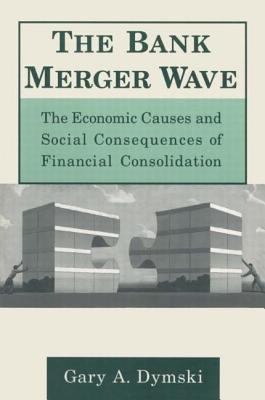 The Bank Merger Wave: the Economic Causes and Social Consequences of Financial Consolidation : The Economic Causes and Social Consequences of Financial Consolidation