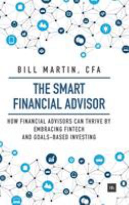 The Smart Financial Advisor : How Financial Advisors Can Thrive by Embracing Fintech and Goals-Based Investing
