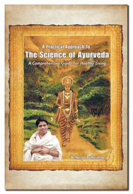 A Practical Approach to the Science of Ayurveda : A Comprehensive Guide for Healthy Living