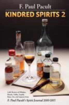 Kindred Spirits 2 : 2,400 Reviews of Whiskey, Brandy, Vodka, Tequila, Rum, Gin, and Liqueurs from F. Paul Pacult's Spirit Journal 2000-2007