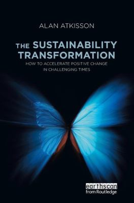 The Sustainability Transformation : How to Accelerate Positive Change in Challenging Times