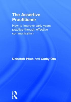 The Assertive Practitioner : How to Improve Early Years Practice Through Effective Communication