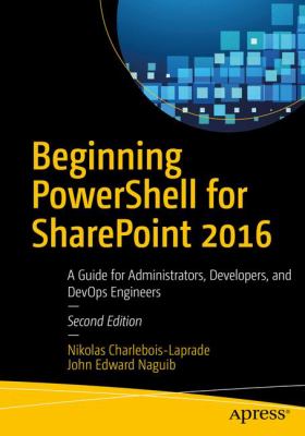 Beginning PowerShell for SharePoint 2016 : A Guide for Administrators, Developers, and DevOps Engineers