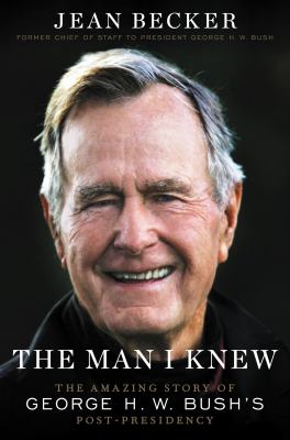 The Man I Knew : The Amazing Story of George H. W. Bush's Post-Presidency