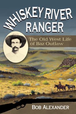 Whiskey River Ranger : The Old West Life of Baz Outlaw