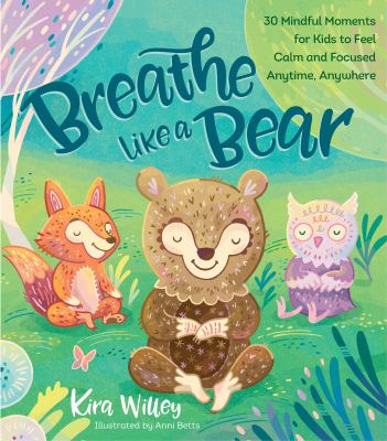 Breathe Like a Bear : 30 Mindful Moments for Kids to Feel Calm and Focused Anytime, Anywhere