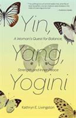 Yin, Yang, Yogini : A Woman's Quest for Balance, Strength and Inner Peace