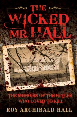 The Wicked Mr Hall : The Memoirs of the Butler Who Loved to Kill