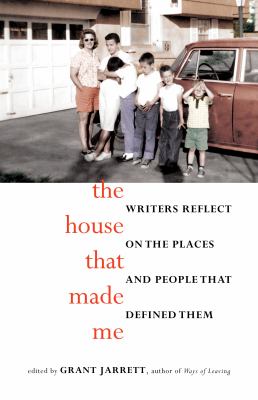 The House That Made Me : Writers Reflect on the Places and People That Defined Them