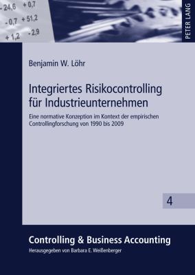 Integriertes Risikocontrolling Fuer Industrieunternehmen : Eine Normative Konzeption Im Kontext der Empirischen Controllingforschung Von 1990 Bis 2009