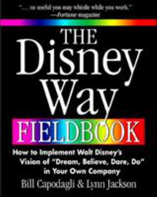 The Disney Way Fieldbook: How to Implement Walt Disney¿s Vision of ¿Dream, Believe, Dare, Do¿ in Your Own Company