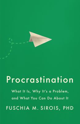 Procrastination : What It Is, Why Its a Problem, and What You Can Do about It
