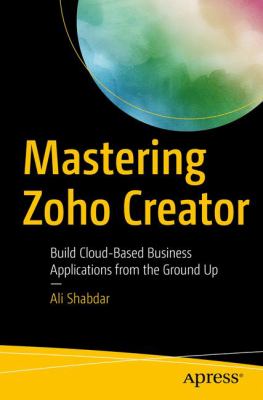 Mastering Zoho Creator : Build Cloud-Based Business Applications from the Ground Up
