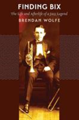 Finding Bix : The Life and Afterlife of a Jazz Legend