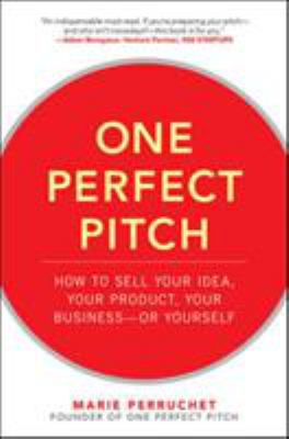 One Perfect Pitch: How to Sell Your Idea, Your Product, Your Business--Or Yourself