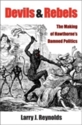 Devils and Rebels : The Making of Hawthorne's Damned Politics