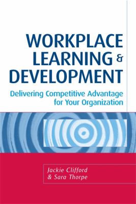 Workplace Learning and Development : Delivering Competitive Advantage for Your Organization