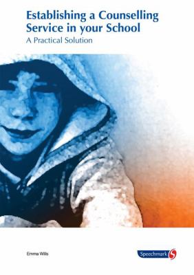 Establishing a Counselling Service in Your School : A Practical Solution