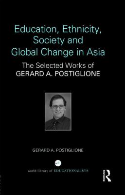 Education, Ethnicity, Society and Global Change in Asia : The Selected Works of Gerard A. Postiglione