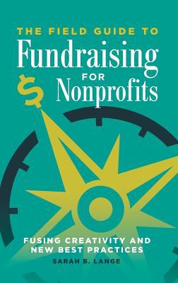 The Field Guide to Fundraising for Nonprofits : Fusing Creativity and New Best Practices
