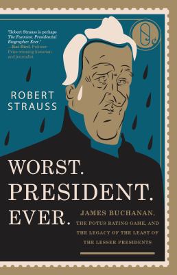 Worst. President. Ever : James Buchanan, the Potus Rating Game, and the Legacy of the Least of the Lesser Presidents
