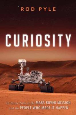 Curiosity : An Inside Look at the Mars Rover Mission and the People Who Made It Happen