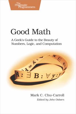 Good Math : A Geek's Guide to the Beauty of Numbers, Logic, and Computation