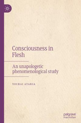 Consciousness in Flesh : An Unapologetic Phenomenological Study