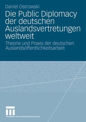 Die Public Diplomacy der Deutschen Auslandsvertretungen Weltweit : Theorie und Praxis der Deutschen Auslandsöffentlichkeitsarbeit