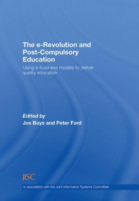 The e-Revolution and Post-Compulsory Education : Using e-Business Models to Deliver Quality Education