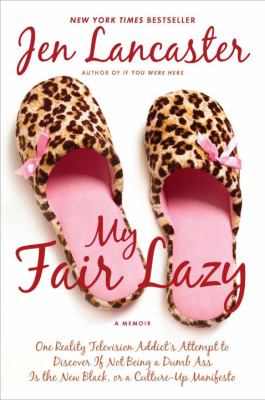 My Fair Lazy : One Reality Television Addict's Attempt to Discover If Not Being a Dumb Ass Is the New Black; or, a Culture-Up Manifesto