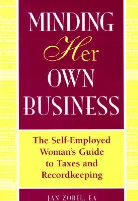 Minding Her Own Business : The Self-Employed Woman's Guide to Taxes and Recordkeeping