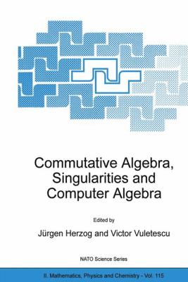 Commutative Algebra, Singularities and Computer Algebra : Proceedings of the NATO Advanced Research Workshop on Commutative Algebra, Singularities and Computer Algebra Sinaia, Romania 17-22 September 2002