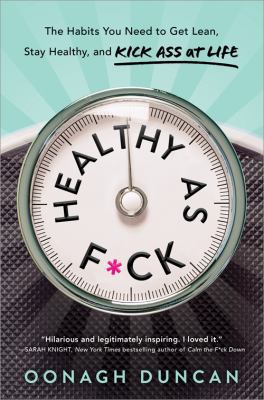 Healthy As F*ck : How to Get Lean, Stay Healthy, and Generally Kick Ass at Life