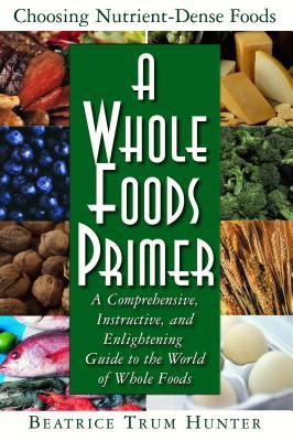 A Whole Foods Primer : A Comprehensive, Instructive, and Enlightening Guide to the World of Whole Foods