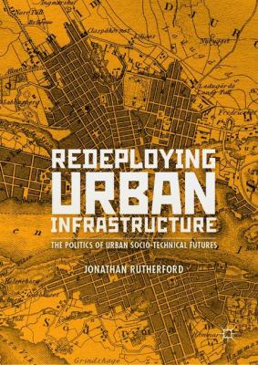 Redeploying Urban Infrastructure : The Politics of Urban Socio-Technical Futures