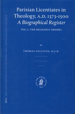 Parisian Licentiates in Theology, A. D. 1373-1500 Vol. 1 : A Biographical Register - The Religious Orders