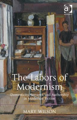 The Labors of Modernism : Domesticity Servants and Authorship in Modernist Fiction