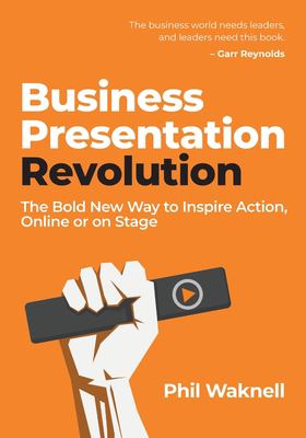 Business Presentation Revolution : The Bold New Way to Inspire Action, Online or on Stage