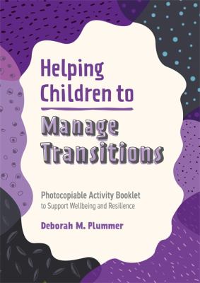 Helping Children to Manage Transitions : Photocopiable Activity Booklet to Support Wellbeing and Resilience