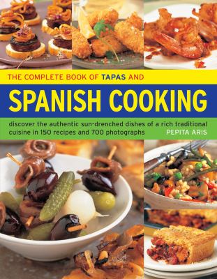 The Complete Book of Tapas and Spanish Cooking : Discover the Authentic Sun-Drenched Dishes of a Rich Traditional Cuisine in 150 Recipes and 700 Photographs