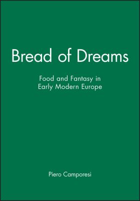 Bread of Dreams : Food and Fantasy in Early Modern Europe