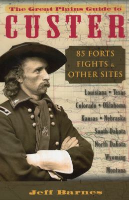 The Great Plains Guide to Custer : 85 Forts, Fights, and Other Sites
