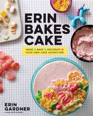 Erin Bakes Cake : Make + Bake + Decorate = Your Own Cake Adventure!: a Baking Book