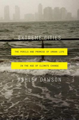 Extreme Cities : The Peril and Promise of Urban Life in the Age of Climate Change