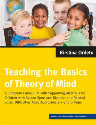 Teaching the Basics of Theory of Mind : A Complete Curriculum with Supporting Materials for Children with Autism Spectrum Disorder and Related Social Difficulties Aged Approximately 5 to 9 Years