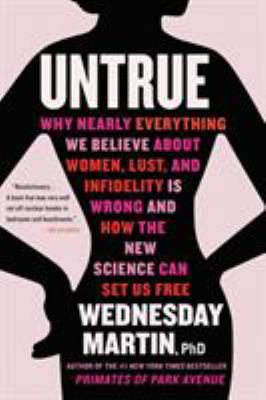 Untrue : Why Nearly Everything We Believe about Women, Lust, and Infidelity Is Wrong and How the New Science Can Set Us Free