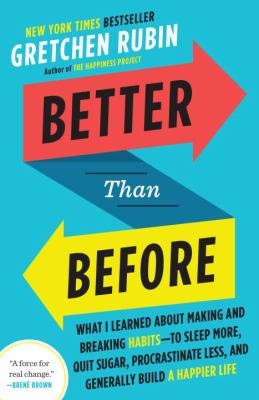 Better Than Before : What I Learned about Making and Breaking Habits--To Sleep More, Quit Sugar, Procrastinate Less, and Generally Build a Happier Life